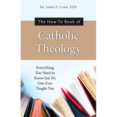 The How-To Book of Catholic Theology: Everything You Need to Know But No One Ever Taught You - Paperback