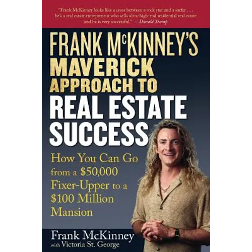 Frank McKinney's Maverick Approach to Real Estate Success: How You Can Go from a $50,000 Fixer-Upper to a $100 Million Mansion - Paperback