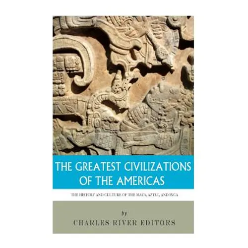 The Greatest Civilizations of the Americas: The History and Culture of the Maya, Aztec, and Inca - Paperback