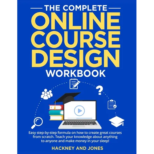 The Complete Online Course Design Workbook: Easy step-by-step formula on how to create great courses from scratch. Teach your knowledge about anything - Paperback