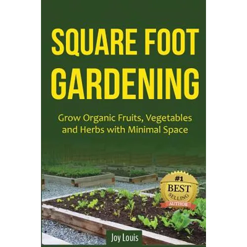 Square Foot Gardening: Grow Organic Fruits, Vegetables and Herbs with Minimal Space - Paperback