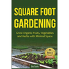 Square Foot Gardening: Grow Organic Fruits, Vegetables and Herbs with Minimal Space - Paperback