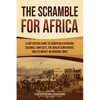 The Scramble for Africa: A Captivating Guide to European Expansion, Colonial Conflicts, the Berlin Conference, and Its Impact on Modern Times - Paperback