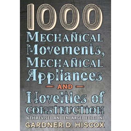 1000 Mechanical Movements, Mechanical Appliances and Novelties of Construction (6th revised and enlarged edition) - Hardcover