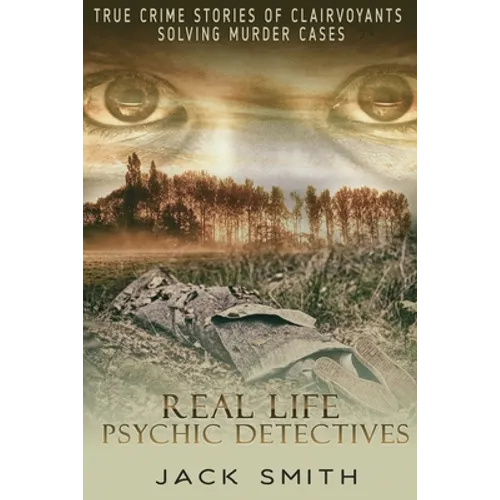 Real Life Psychic Detectives: True Crime Stories of Clairvoyants Solving Murder Cases - Paperback