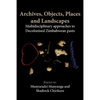 Archives, Objects, Places and Landscapes: Multidisciplinary approaches to Decolonised Zimbabwean Pasts - Paperback