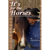 It's For The Horses: An advocate's musings about their needs, spirit, gifts and care - Paperback