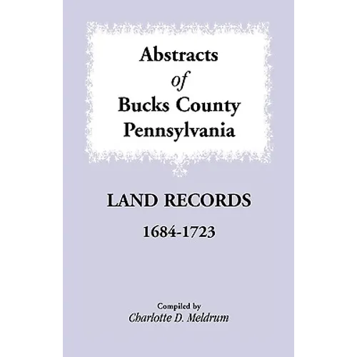 Abstracts of Bucks County, Pennsylvania Land Records, 1684-1723 - Paperback