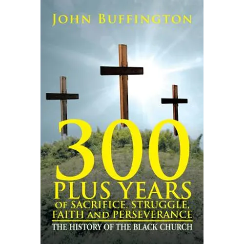 300 PLUS YEARS of SACRIFICE, STRUGGLE, FAITH and PERSEVERANCE: The History of the Black Church - Paperback