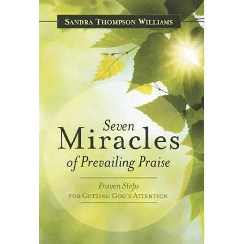 Seven Miracles of Prevailing Praise: Proven Steps for Getting God's Attention - Hardcover