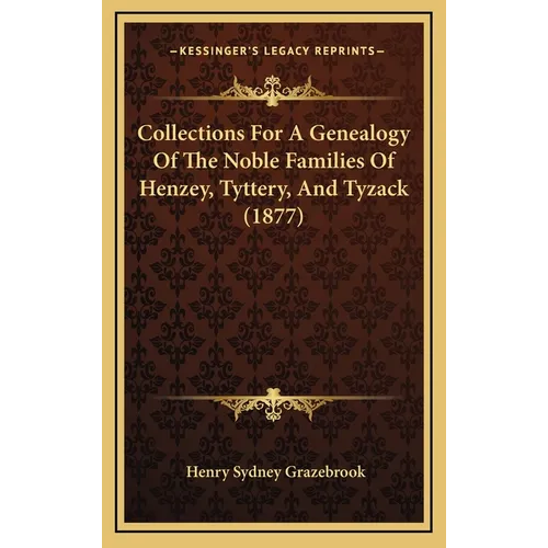 Collections For A Genealogy Of The Noble Families Of Henzey, Tyttery, And Tyzack (1877) - Hardcover