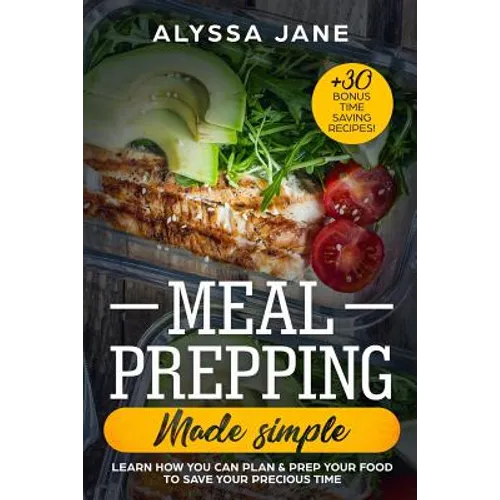 Meal Prepping Made Simple: Learn How You Can Plan & Prep Your Food to Save Your Precious Time. +30 Bonus Time Saving Recipes! - Paperback