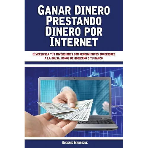 Ganar Dinero Prestando Dinero por Internet: Diversifica tus inversiones con rendimientos superiores a la bolsa, bonos de gobierno o tu banco - Paperback