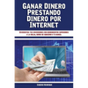 Ganar Dinero Prestando Dinero por Internet: Diversifica tus inversiones con rendimientos superiores a la bolsa, bonos de gobierno o tu banco - Paperback