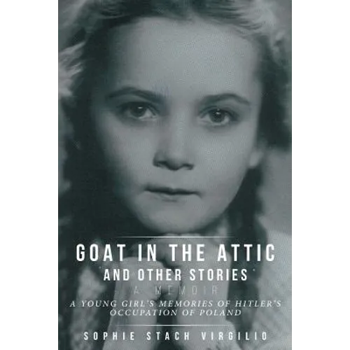 Goat in the Attic and Other Stories: A Young Girl's Memories of Hitler's Occupation of Poland - Paperback