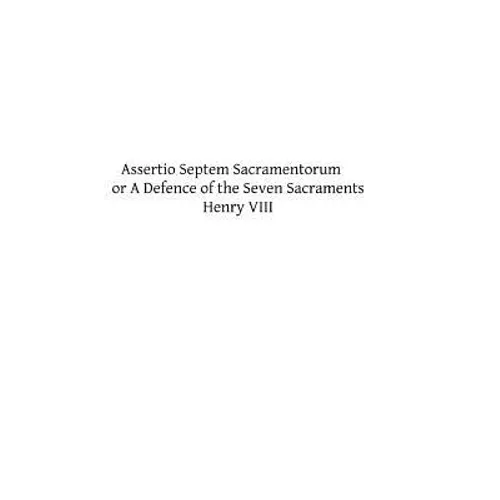 Assertio Septem Sacramentorum: or A Defence of the Seven Sacraments - Paperback