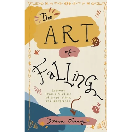 The Art of Falling: Lessons From a Lifetime of Trips, Slips, and Faceplants. - Paperback