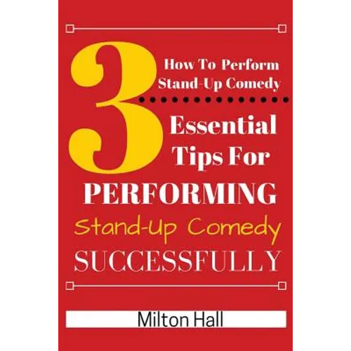 How To Perform Stand-Up Comedy Successfully: 3 Essential Tips For Performing Stand-Up Comedy Successfully - Paperback