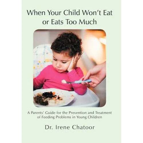When Your Child Won't Eat or Eats Too Much: A Parents' Guide for the Prevention and Treatment of Feeding Problems in Young Children - Hardcover