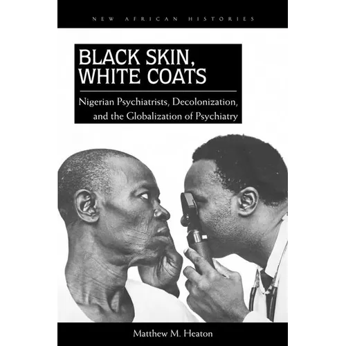 Black Skin, White Coats: Nigerian Psychiatrists, Decolonization, and the Globalization of Psychiatry - Paperback