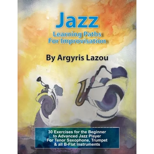 Jazz Learning Paths For Improvisation: 30 Exercises for the Beginner to Advanced Jazz Player/For Tenor Saxophone, Trumpet & all B-Flat Instruments - Paperback