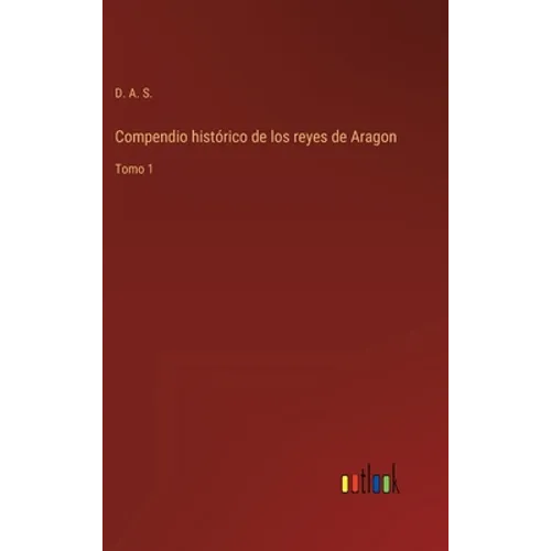 Compendio histórico de los reyes de Aragon: Tomo 1 - Hardcover