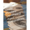 Credit Mastery: Developing Aged Corporations: Build Multiple Companies With High Dollar Credit Lines - Paperback