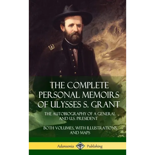 The Complete Personal Memoirs of Ulysses S. Grant: The Autobiography of a General and U.S. President - Both Volumes, with Illustrations and Maps (Hard - Hardcover