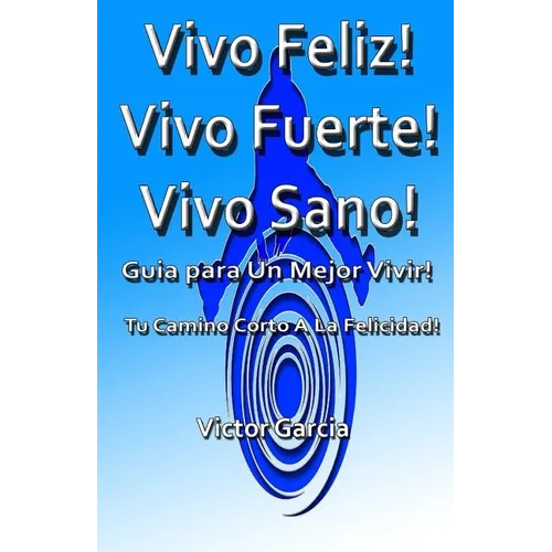 Vivo Feliz, Vivo Fuerte, Vivo sano!: Guia Para Un Mejor Vivir! - Paperback