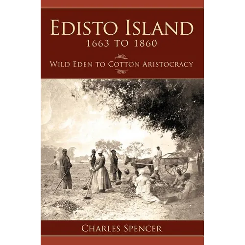 Edisto Island 1663 to 1860: Wild Eden to Cotton Aristocracy - Hardcover
