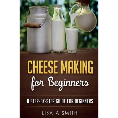 Cheese Making for Beginners: A Step-by-Step Guide for Beginners - Paperback