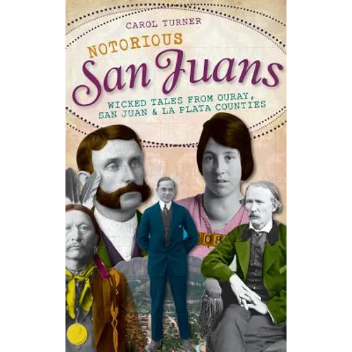Notorious San Juans: Wicked Tales from Ouray, San Juan & La Plata Counties - Hardcover