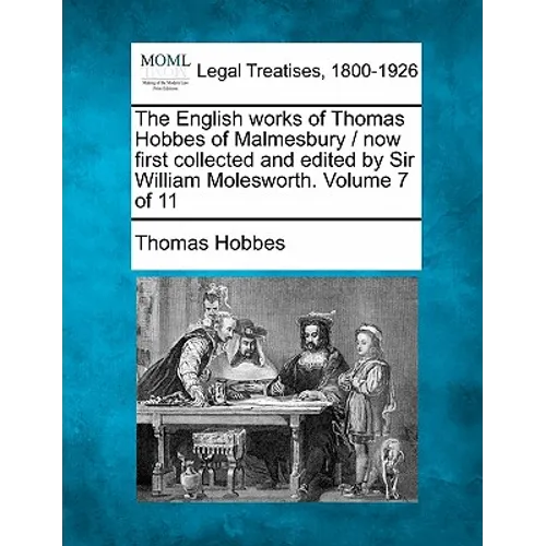 The English Works of Thomas Hobbes of Malmesbury / Now First Collected and Edited by Sir William Molesworth. Volume 7 of 11 - Paperback