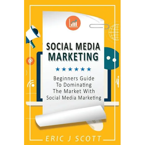 Social Media Marketing: A Beginner's Guide To Dominating The Market With Social Media Marketing - Paperback