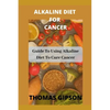 Alkaline Diet for Cancer: Guide to Using Alkaline Diet to Cure Cancer - Paperback