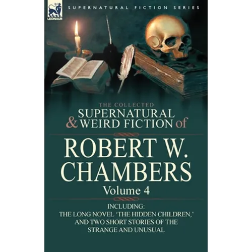 The Collected Supernatural and Weird Fiction of Robert W. Chambers: Volume 4-Including One Novel 'The Hidden Children, ' and Two Short Stories of the - Paperback