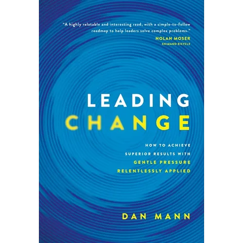 Leading Change: How to Achieve Superior Results with Gentle Pressure Relentlessly Applied - Hardcover