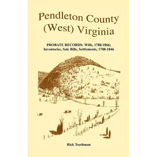 Pendleton County, (West) Virginia, Probate Records: Wills, 1788-1866; Inventories, Sale Bills, Settlements, 1788-1846 - Paperback