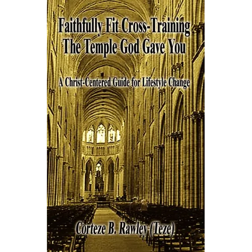 Faithfully Fit Cross-Training The Temple God Gave You: A Christ-Centered Guide for Lifestyle Change - Paperback
