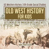 Old West History for Kids - Settlement of the American West (Wild West) US Western History 6th Grade Social Studies - Paperback