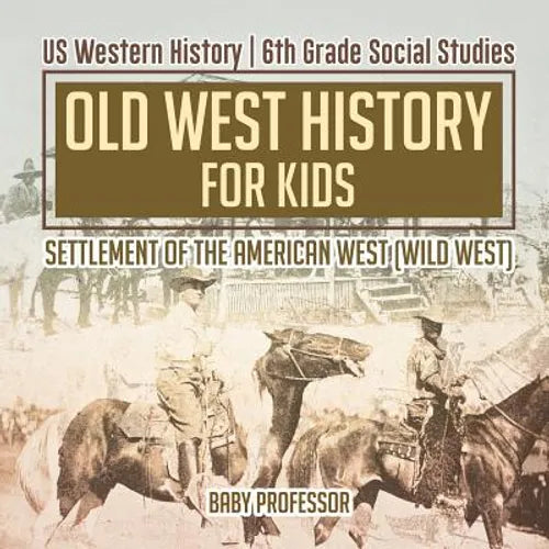 Old West History for Kids - Settlement of the American West (Wild West) US Western History 6th Grade Social Studies - Paperback