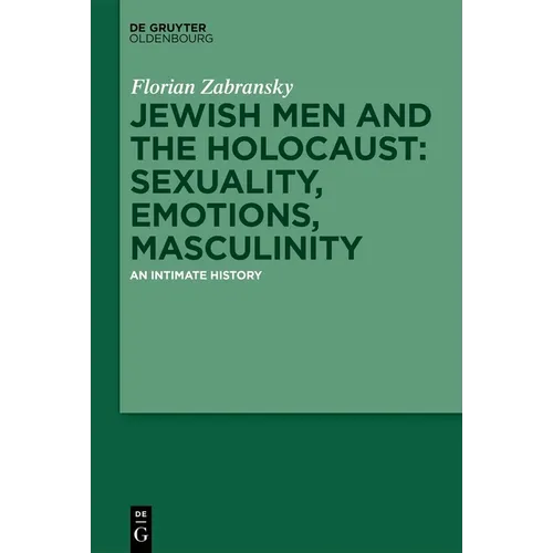 Jewish Men and the Holocaust: Sexuality, Emotions, Masculinity: An Intimate History - Hardcover