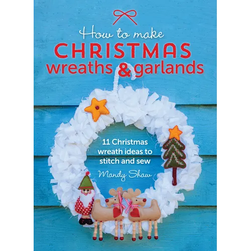 How to Make Christmas Wreaths and Garlands: 11 Christmas Wreath Ideas to Stitch and Sew - Paperback