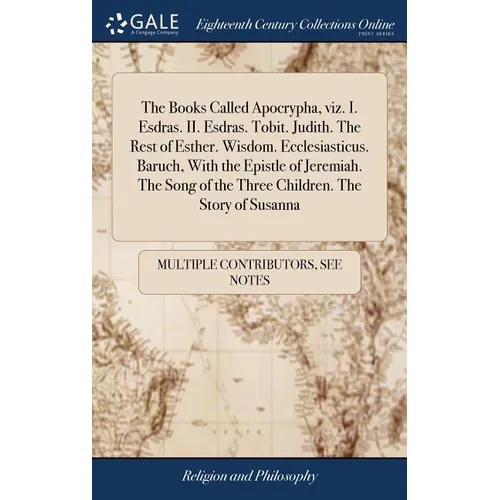 The Books Called Apocrypha, viz. I. Esdras. II. Esdras. Tobit. Judith. The Rest of Esther. Wisdom. Ecclesiasticus. Baruch, With the Epistle of Jeremia - Hardcover