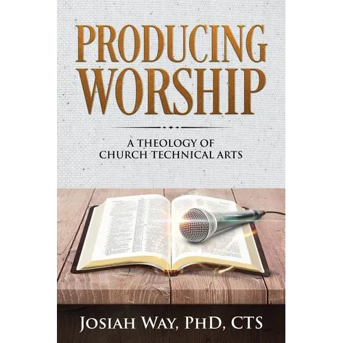 Producing Worship: A Theology of Church Technical Arts - Paperback