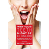 Why Your Teeth Might Be Killing You: A Dentist's Guide to a Longer Healthier Life - Paperback