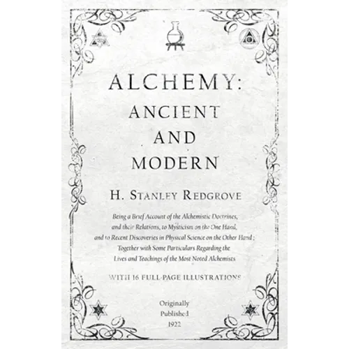 Alchemy: Ancient and Modern - Being a Brief Account of the Alchemistic Doctrines, and their Relations, to Mysticism on the One Hand, and to Recent Dis - Paperback