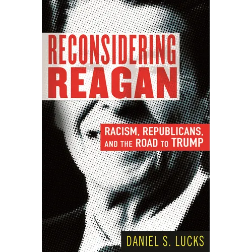 Reconsidering Reagan: Racism, Republicans, and the Road to Trump - Paperback