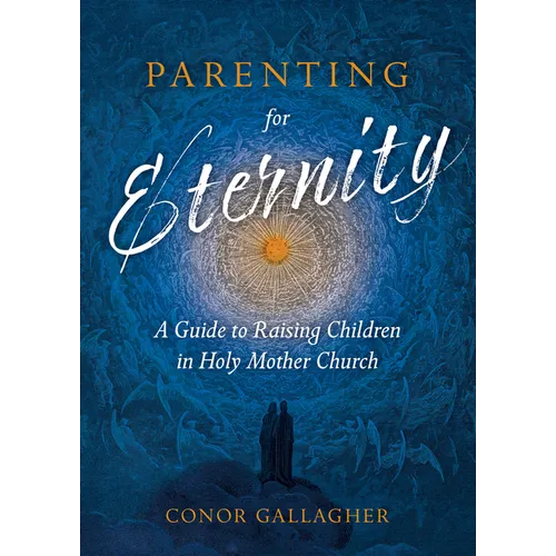 Parenting for Eternity: A Guide to Raising Children in Holy Mother Church - Paperback