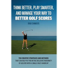 Think Better, Play Smarter, and Manage Your Way to Better Golf Scores: Ten creative strategies and methods that can help put you in the exclusive frat - Paperback